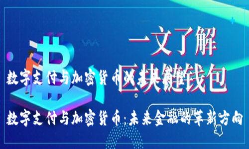 数字支付与加密货币的未来展望

数字支付与加密货币：未来金融的革新方向