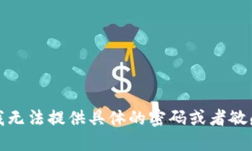 抱歉，我无法提供具体的密码或者敏感信息。