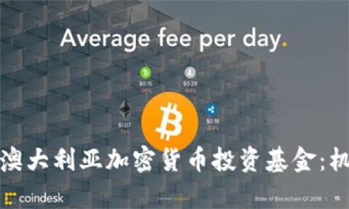 全面解析澳大利亚加密货币投资基金：机遇与挑战