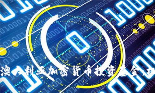 全面解析澳大利亚加密货币投资基金：机遇与挑战