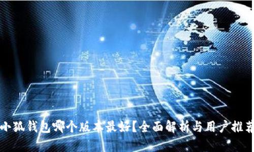 小狐钱包哪个版本最好？全面解析与用户推荐