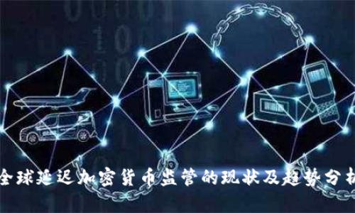 全球延迟加密货币监管的现状及趋势分析