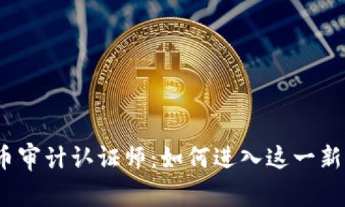加密货币审计认证师：如何进入这一新兴领域？