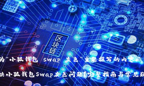 下面是为“小狐钱包 swap 灰色”主题撰写的内容示例

如何解决小狐钱包Swap灰色问题？完整指南与常见疑问解答