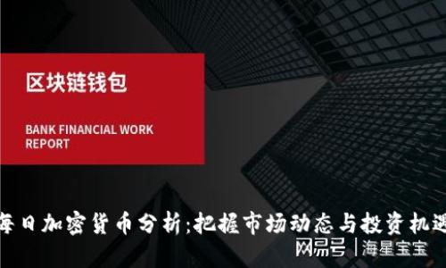 每日加密货币分析：把握市场动态与投资机遇