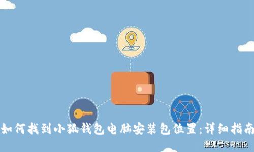 如何找到小狐钱包电脑安装包位置：详细指南