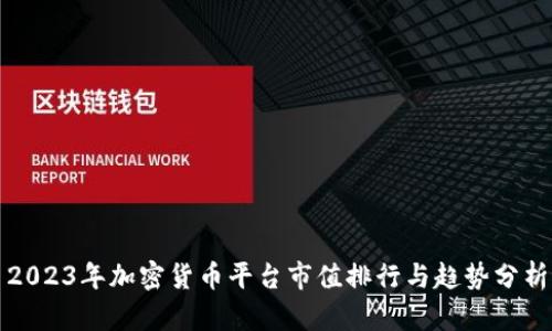 2023年加密货币平台市值排行与趋势分析