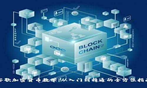 谷歌加密货币教学：从入门到精通的全方位指南