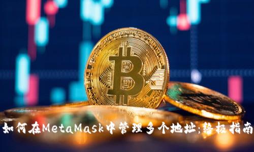 如何在MetaMask中管理多个地址：终极指南
