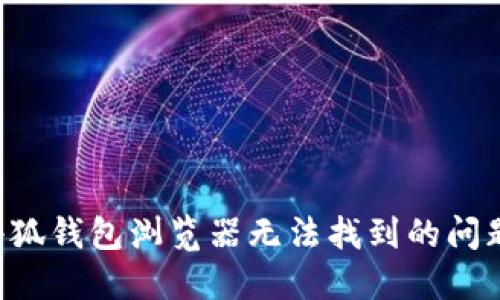 如何解决小狐钱包浏览器无法找到的问题：全面指南