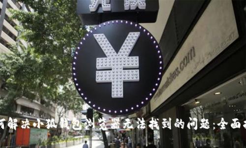 如何解决小狐钱包浏览器无法找到的问题：全面指南