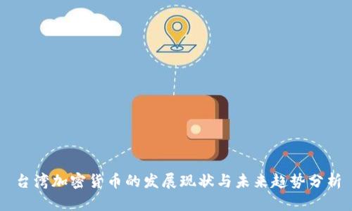 台湾加密货币的发展现状与未来趋势分析