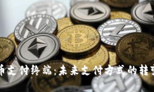 加密货币支付终端：未来支付方式的转变与应用