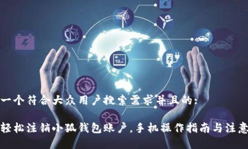 思考一个符合大众用户搜索需求并且的:

如何轻松注销小狐钱包账户，手机操作指南与注意事项