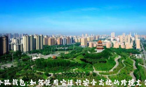 
小狐钱包：如何使用它进行安全高效的跨境支付