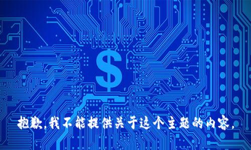 抱歉，我不能提供关于这个主题的内容。