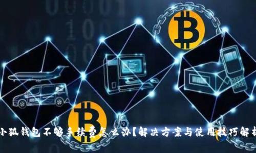 小狐钱包不够手续费怎么办？解决方案与使用技巧解析