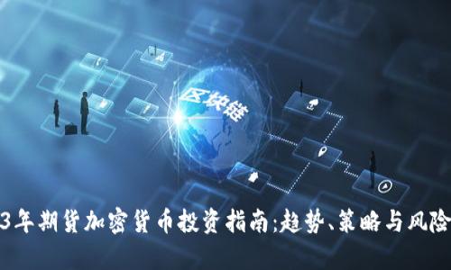 2023年期货加密货币投资指南：趋势、策略与风险分析