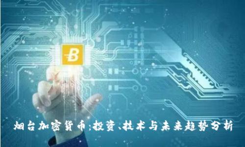 烟台加密货币：投资、技术与未来趋势分析