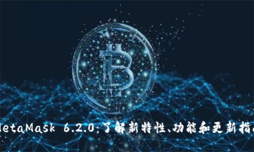 MetaMask 6.2.0：了解新特性、功能和更新指南
