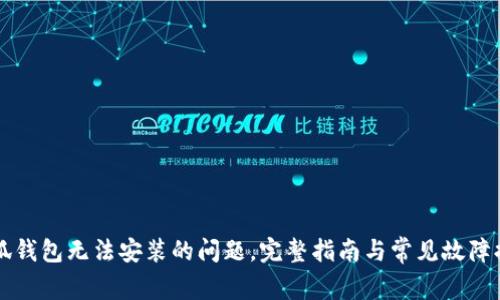 解决小狐钱包无法安装的问题，完整指南与常见故障排除方法