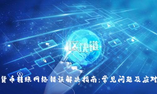加密货币转账网络错误解决指南：常见问题及应对策略