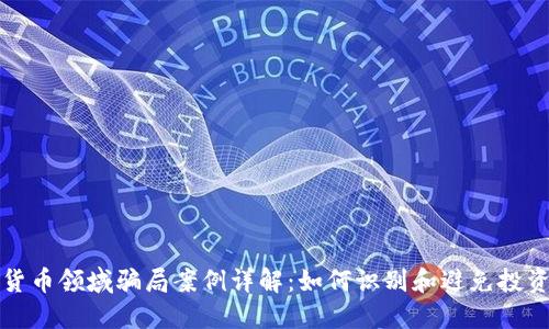 加密货币领域骗局案例详解：如何识别和避免投资陷阱