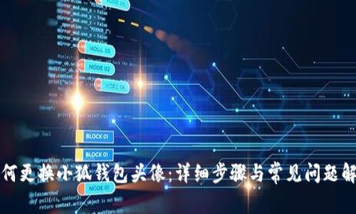 如何更换小狐钱包头像：详细步骤与常见问题解答