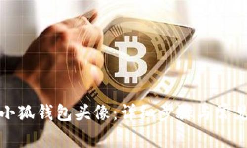如何更换小狐钱包头像：详细步骤与常见问题解答