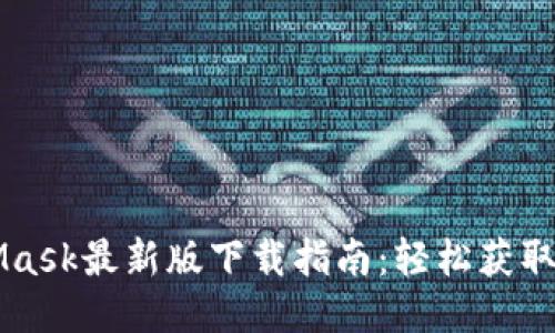 MetaMask最新版下载指南：轻松获取与使用