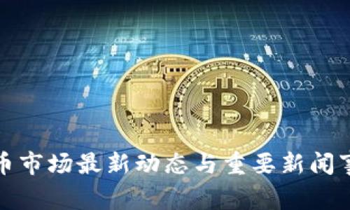 加密货币市场最新动态与重要新闻事件分析