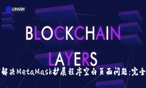 如何解决MetaMask扩展程序空白页面问题：完全指南