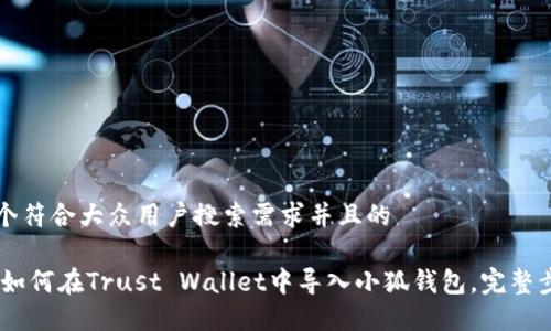 思考一个符合大众用户搜索需求并且的

briaoti如何在Trust Wallet中导入小狐钱包，完整步骤详解