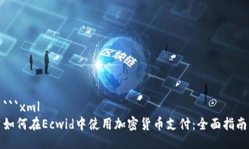 ```xml
如何在Ecwid中使用加密货币支付：全面指南