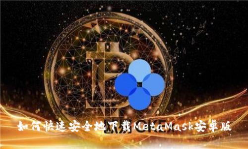 如何快速安全地下载MetaMask安卓版
