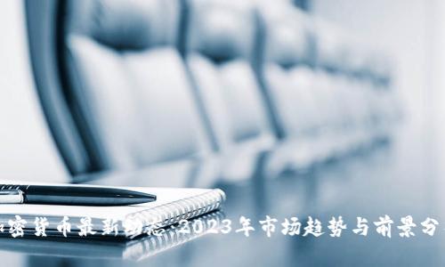 加密货币最新动态：2023年市场趋势与前景分析