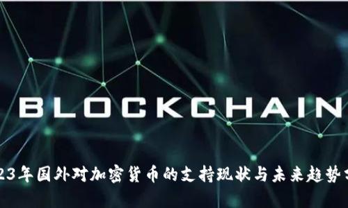 2023年国外对加密货币的支持现状与未来趋势分析