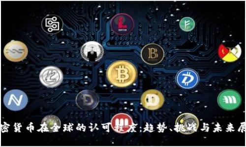 加密货币在全球的认可程度：趋势、挑战与未来展望