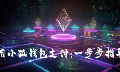 如何使用小狐钱包支付：一步步指导与技巧