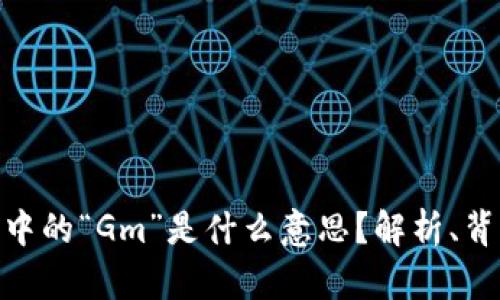 加密货币中的“Gm”是什么意思？解析、背景及影响