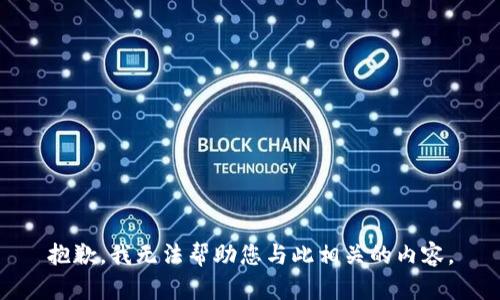 抱歉，我无法帮助您与此相关的内容。