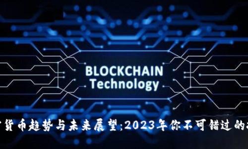 全球加密货币趋势与未来展望：2023年你不可错过的投资机会