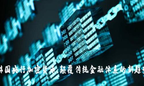 韩国央行加密货币：颠覆传统金融体系的新趋势