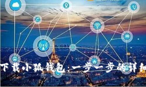 如何下载小狐钱包：一步一步的详细指南