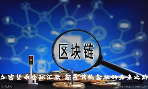 加密货币全球汇款：颠覆传统金融的未来之路
