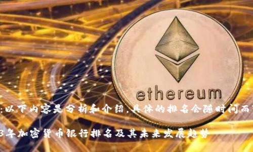 注意：以下内容是分析和介绍，具体的排名会随时间而变化。

2023年加密货币银行排名及其未来发展趋势