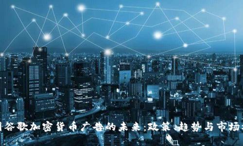 英国谷歌加密货币广告的未来：政策、趋势与市场机遇
