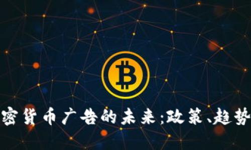 英国谷歌加密货币广告的未来：政策、趋势与市场机遇
