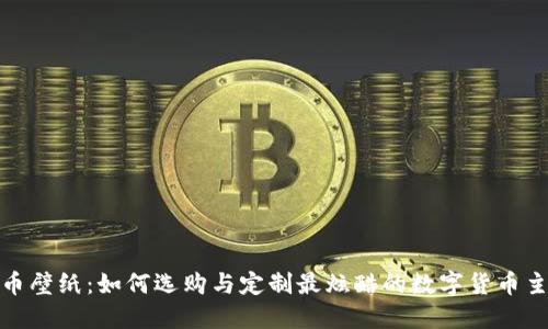 加密货币壁纸：如何选购与定制最炫酷的数字货币主题壁纸