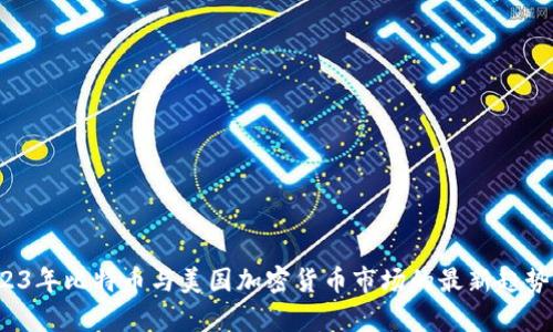  2023年比特币与美国加密货币市场的最新趋势分析